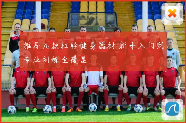 推荐几款杠铃健身器材 新手入门到专业训练全覆盖