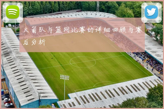 火箭队与篮网比赛的详细回顾与赛后分析