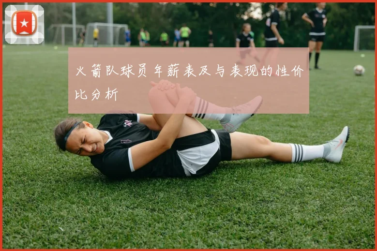 火箭队球员年薪表及与表现的性价比分析