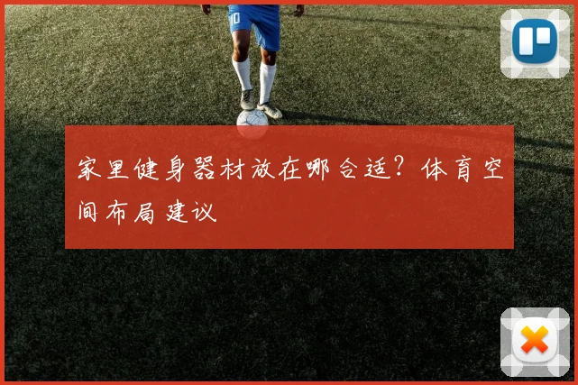 家里健身器材放在哪合适？体育空间布局建议
