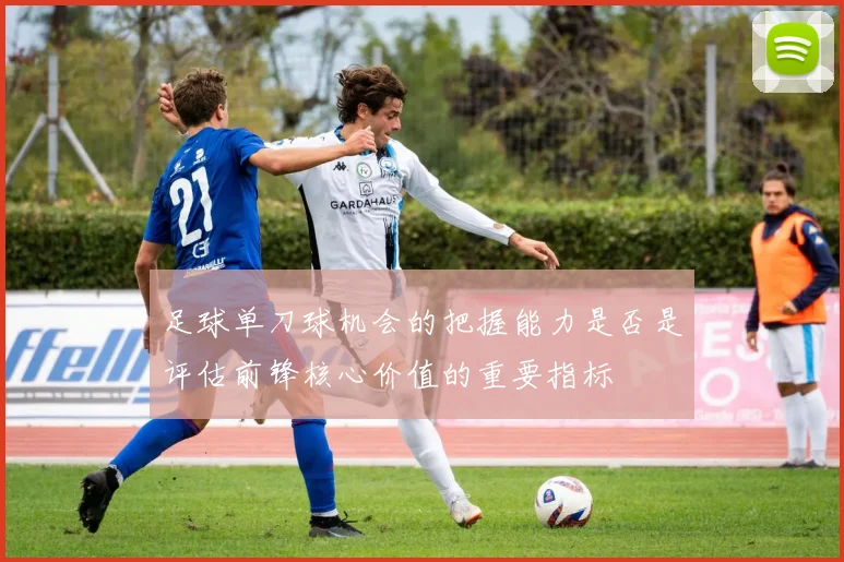 足球单刀球机会的把握能力是否是评估前锋核心价值的重要指标
