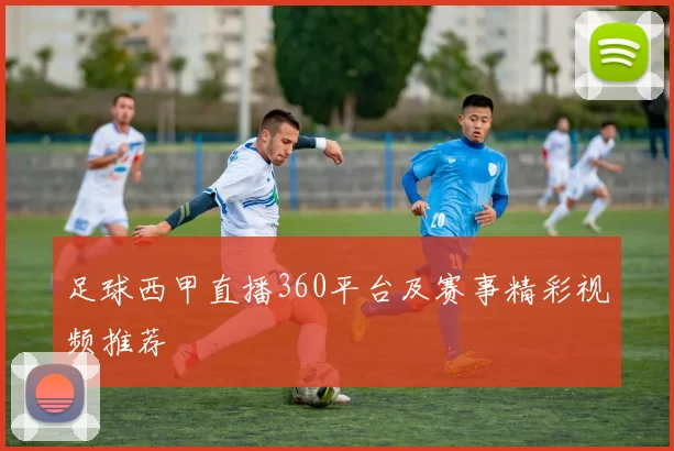 足球西甲直播360平台及赛事精彩视频推荐