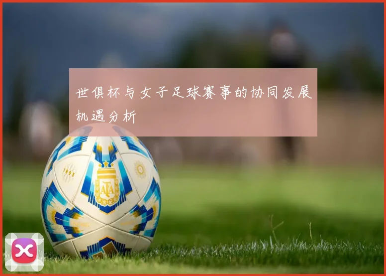 世俱杯与女子足球赛事的协同发展机遇分析