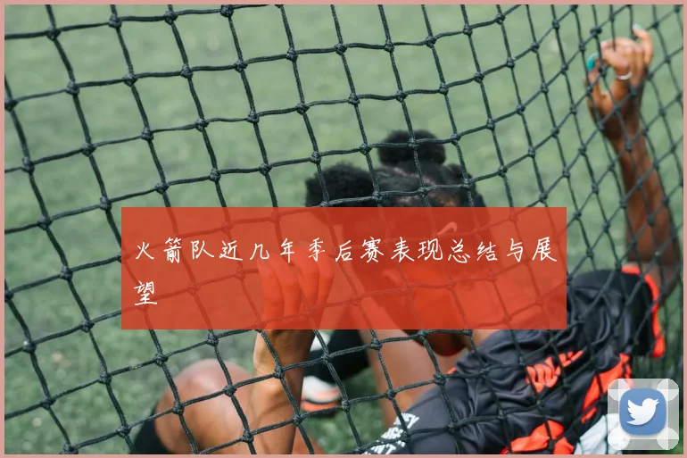 火箭队近几年季后赛表现总结与展望