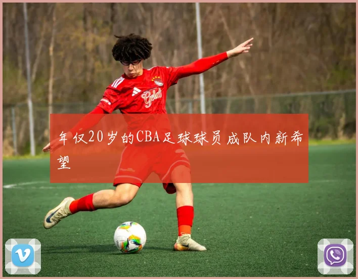 年仅20岁的CBA足球球员成队内新希望
