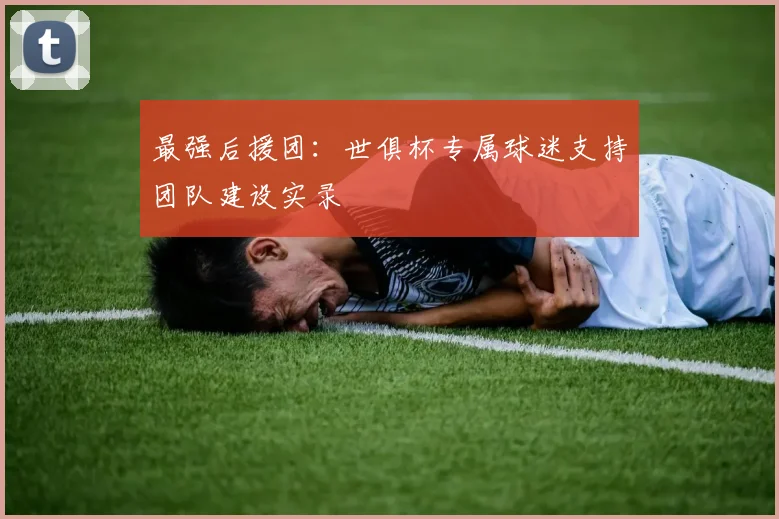 最强后援团：世俱杯专属球迷支持团队建设实录