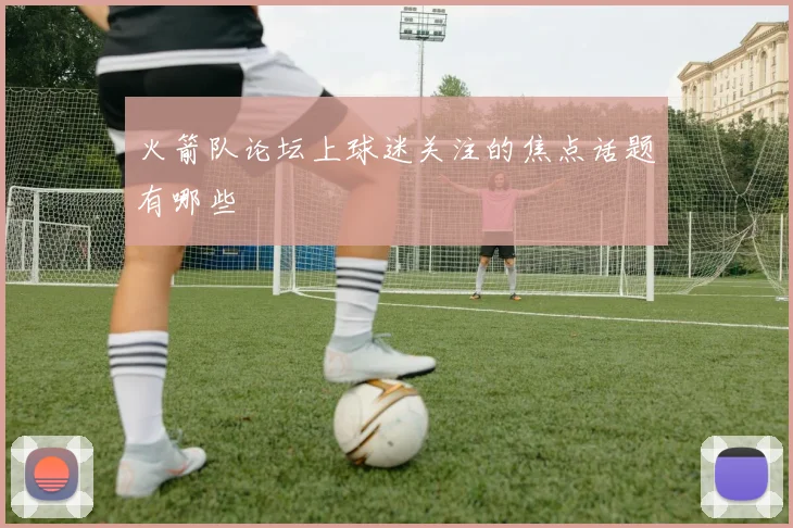 火箭队论坛上球迷关注的焦点话题有哪些