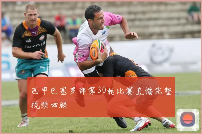西甲巴塞罗那第30轮比赛直播完整视频回顾